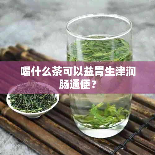 喝什么茶可以益胃生津润肠通便？