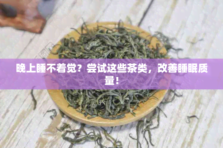 晚上睡不着觉？尝试这些茶类，改善睡眠质量！