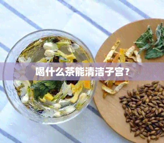 喝什么茶能清洁子宫？