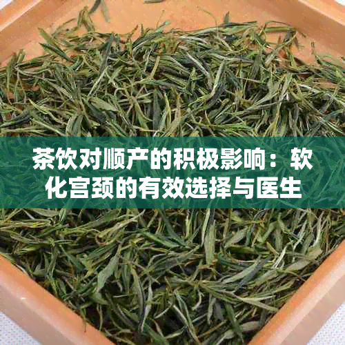 茶饮对顺产的积极影响：软化宫颈的有效选择与医生的建议