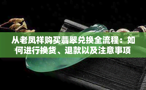 从老凤祥购买翡翠兑换全流程：如何进行换货、退款以及注意事项