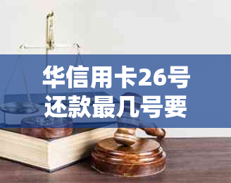 华信用卡26号还款最几号要还清及其它日期问题解答