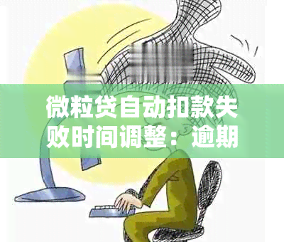 微粒贷自动扣款失败时间调整：逾期后第二次扣款可能在什么时间进行？