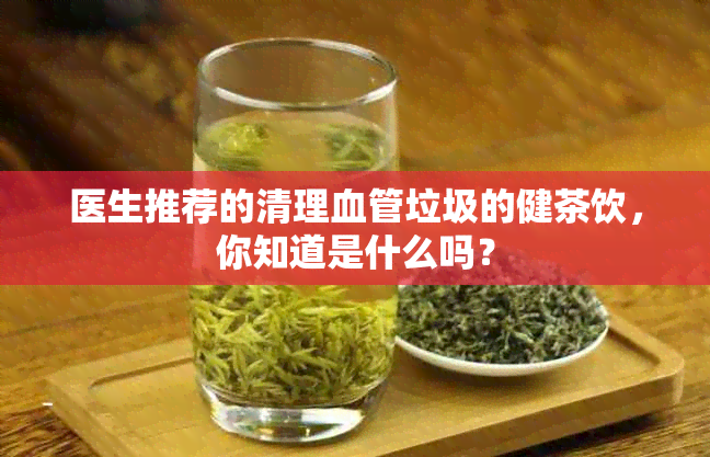 医生推荐的清理血管垃圾的健茶饮，你知道是什么吗？