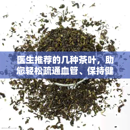 医生推荐的几种茶叶，助您轻松疏通血管、保持健