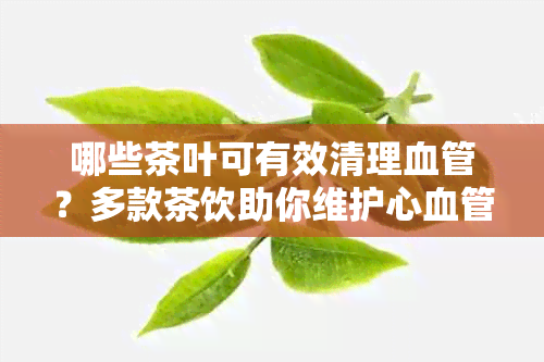 哪些茶叶可有效清理血管？多款茶饮助你维护心血管健！