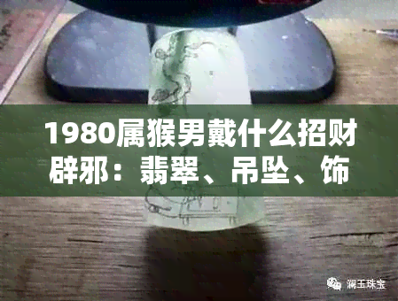 1980属猴男戴什么招财辟邪：翡翠、吊坠、饰品最适合？