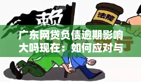 广东网贷负债逾期影响大吗现在：如何应对与恢复信用