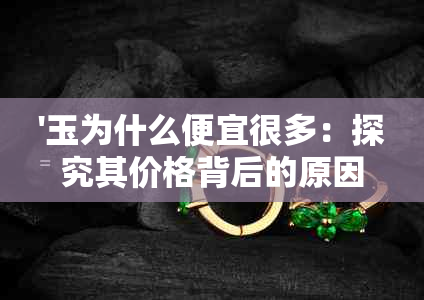 '玉为什么便宜很多：探究其价格背后的原因与影响因素'