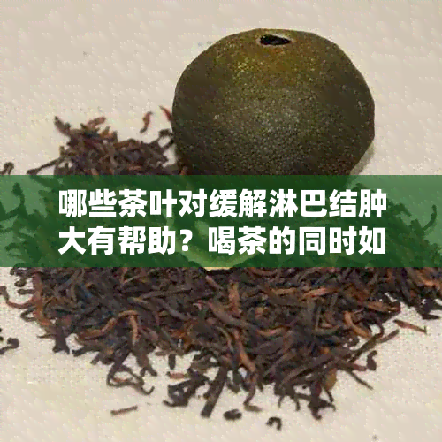 哪些茶叶对缓解淋巴结肿大有帮助？喝茶的同时如何预防和治疗淋巴结肿大？