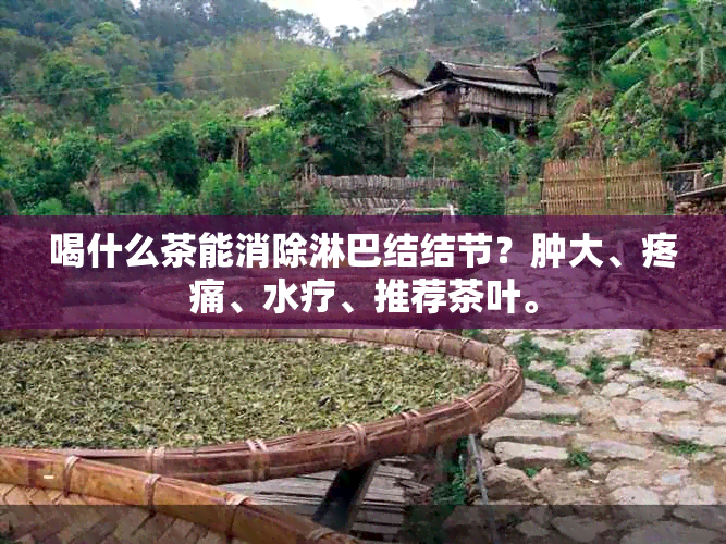 喝什么茶能消除淋巴结结节？肿大、疼痛、水疗、推荐茶叶。