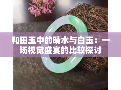 和田玉中的晴水与白玉：一场视觉盛宴的比较探讨