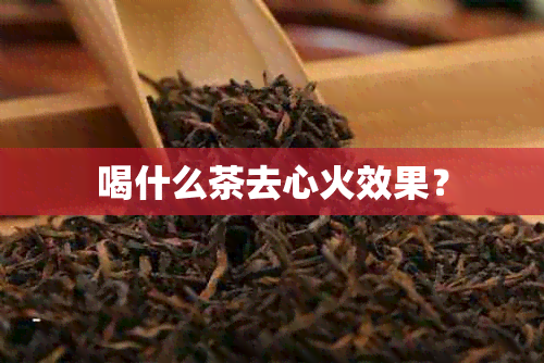 喝什么茶去心火效果？