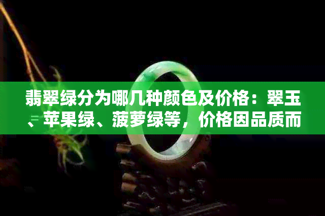 翡翠绿分为哪几种颜色及价格：翠玉、苹果绿、菠萝绿等，价格因品质而异。