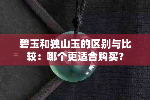 碧玉和独山玉的区别与比较：哪个更适合购买？