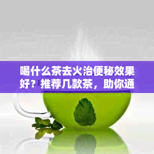 喝什么茶去火治便秘效果好？推荐几款茶，助你通便排！