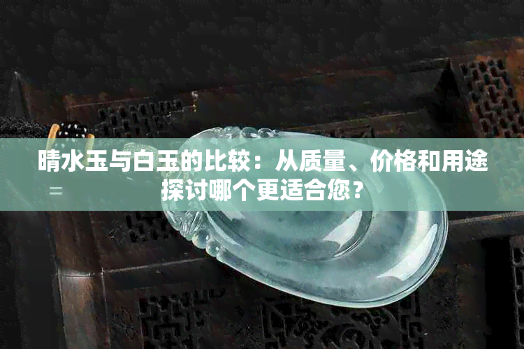 晴水玉与白玉的比较：从质量、价格和用途探讨哪个更适合您？