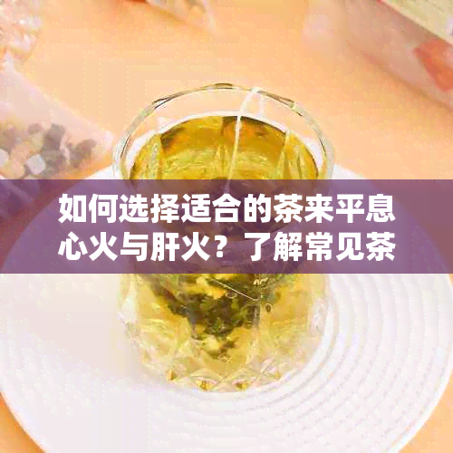 如何选择适合的茶来平息心火与肝火？了解常见茶类及其功效