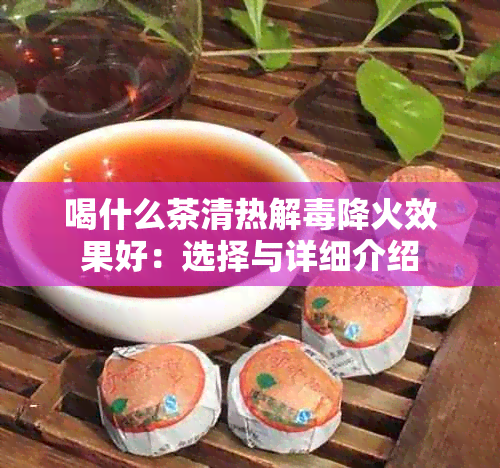 喝什么茶清热解降火效果好：选择与详细介绍