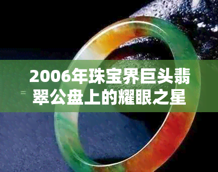 2006年珠宝界巨头翡翠公盘上的耀眼之星