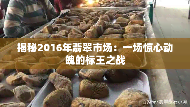 揭秘2016年翡翠市场：一场惊心动魄的标王之战