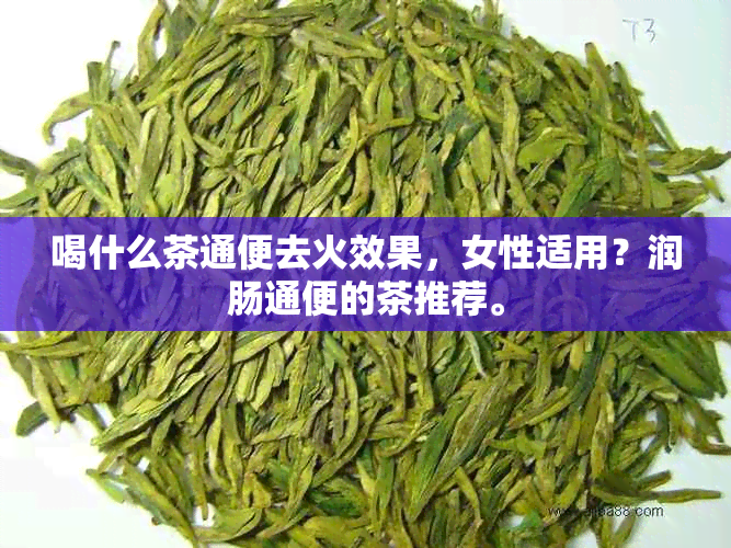 喝什么茶通便去火效果，女性适用？润肠通便的茶推荐。