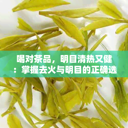 喝对茶品，明目清热又健：掌握去火与明目的正确选择