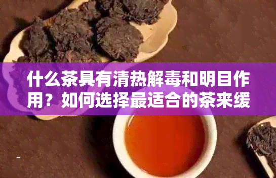 什么茶具有清热解和明目作用？如何选择最适合的茶来缓解这些症状？