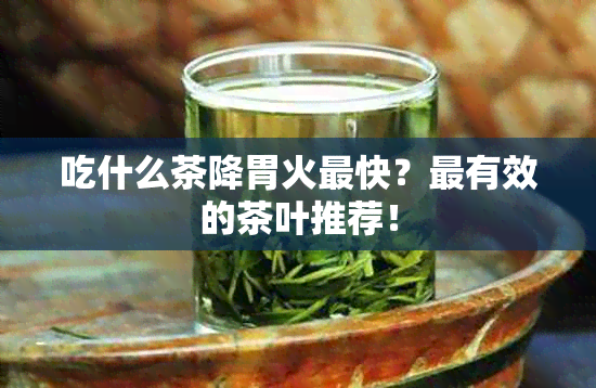 吃什么茶降胃火最快？最有效的茶叶推荐！