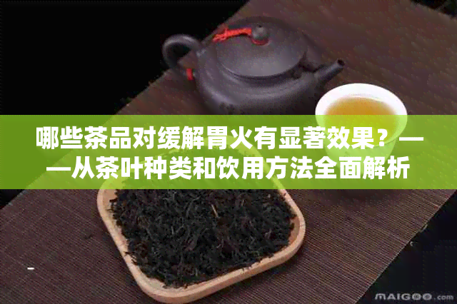 哪些茶品对缓解胃火有显著效果？——从茶叶种类和饮用方法全面解析