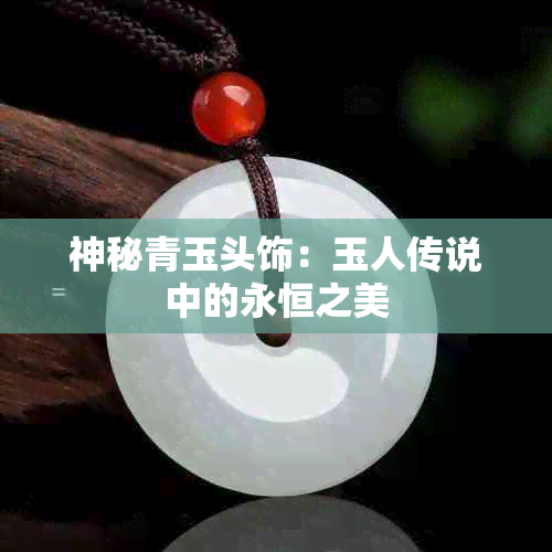 神秘青玉头饰：玉人传说中的永恒之美