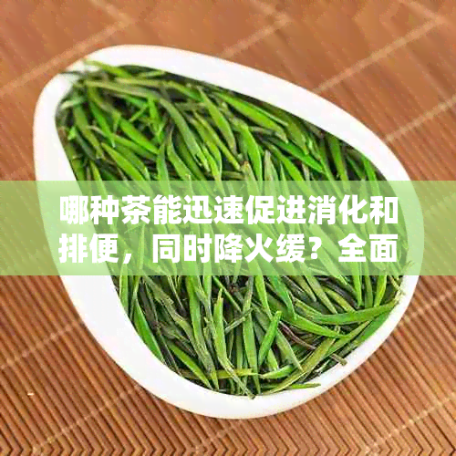 哪种茶能迅速促进消化和排便，同时降火缓？全面解析助您选择最适合的茶饮