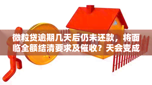 微粒贷逾期几天后仍未还款，将面临全额结清要求及？天会变成多久？