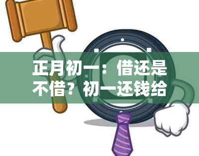 正月初一：借还是不借？初一还钱给别人的建议与考虑