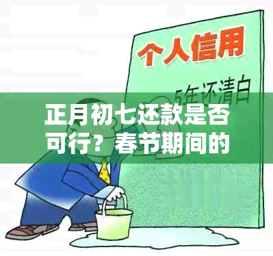 正月初七还款是否可行？春节期间的借款还款注意事项及建议