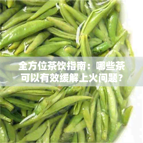 全方位茶饮指南：哪些茶可以有效缓解上火问题？