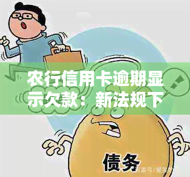 农行信用卡逾期显示欠款：新法规下，逾期几个月将面临起诉。