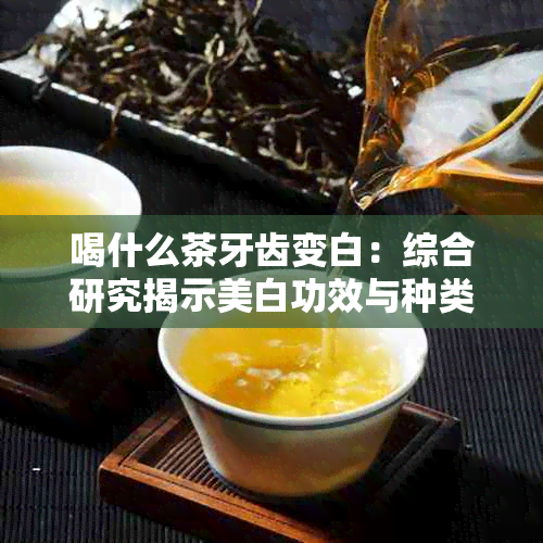 喝什么茶牙齿变白：综合研究揭示美白功效与种类