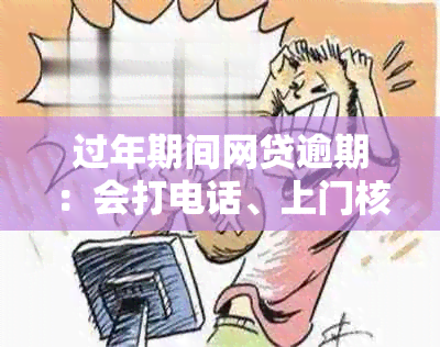 过年期间网贷逾期：会打电话、上门核实吗？逾期六天会上吗？如何处理？