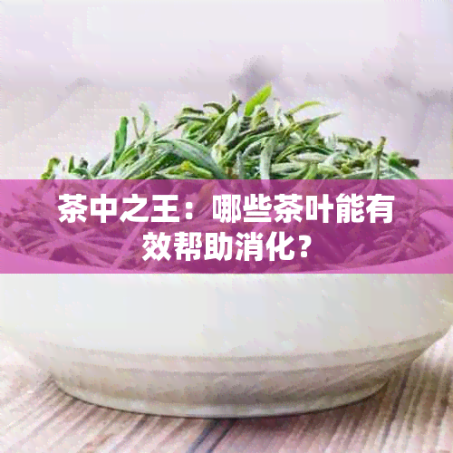 茶中之王：哪些茶叶能有效帮助消化？