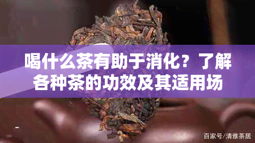 喝什么茶有助于消化？了解各种茶的功效及其适用场景