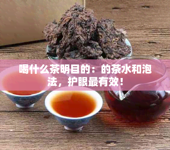 喝什么茶明目的：的茶水和泡法，护眼最有效！