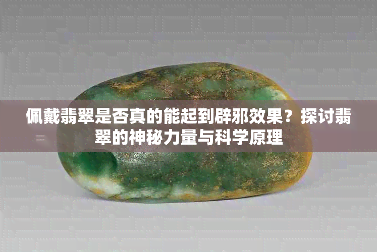 佩戴翡翠是否真的能起到辟邪效果？探讨翡翠的神秘力量与科学原理