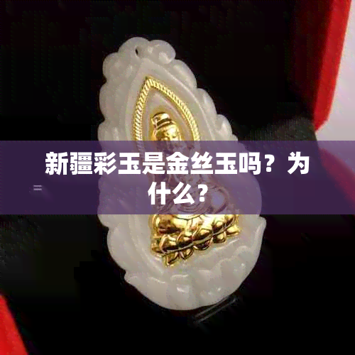 新疆彩玉是金丝玉吗？为什么？