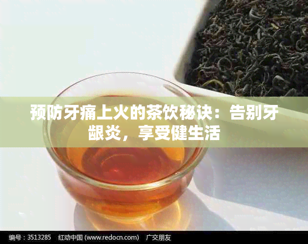 预防牙痛上火的茶饮秘诀：告别牙龈炎，享受健生活