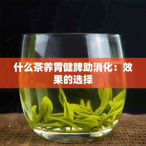 什么茶养胃健脾助消化：效果的选择