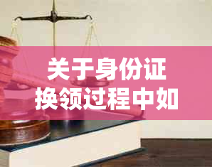 关于身份证换领过程中如何避免查出逾期记录的问题解答