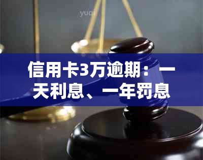 信用卡3万逾期：一天利息、一年罚息及三年后果