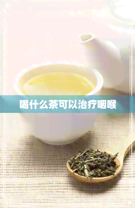 喝什么茶可以治疗咽喉