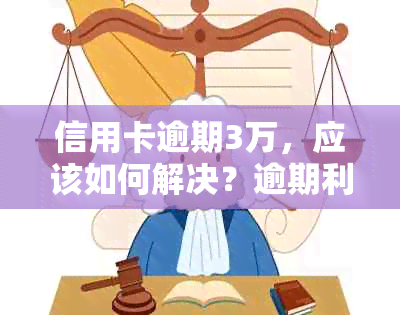 信用卡逾期3万，应该如何解决？逾期利息、还款方式及解决方案全面解析